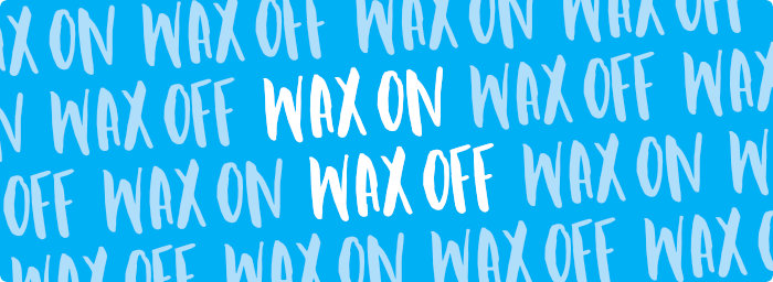 Wax on Wax off